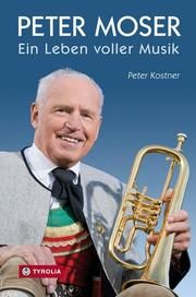 Peter Moser - Ein Leben voller Musik Kostner, Peter (Dr. phil.) 9783702234478