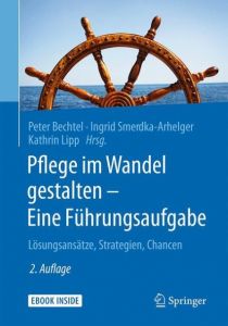 Pflege im Wandel gestalten - Eine Führungsaufgabe Peter Bechtel/Ingrid Smerdka-Arhelger/Kathrin Lipp 9783662541654