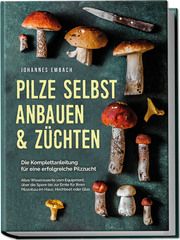 Pilze selbst anbauen & züchten - Die Komplettanleitung für eine erfolgreiche Pilzzucht Embach, Johannes 9783969304747