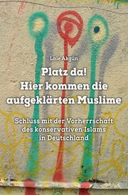 Platz da! Hier kommen die aufgeklärten Muslime Akgün, Lale 9783865692986