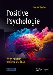Positive Psychologie - Wege zu Erfolg, Resilienz und Glück Becker, Florian 9783662676196