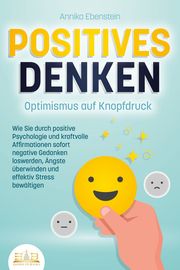 POSITIVES DENKEN - Optimismus auf Knopfdruck Ebenstein, Annika 9783989350144