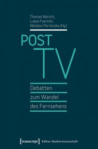 Post TV - Debatten zum Wandel des Fernsehens Thomas Morsch/Lukas Foerster/Nikolaus Perneczky 9783837629330