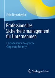 Professionelles Sicherheitsmanagement für Unternehmen Timtschenko, Felix 9783658350468