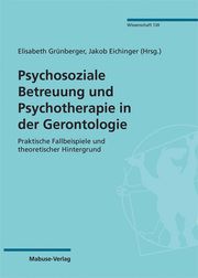 Psychosoziale Betreuung und Psychotherapie in der Gerontologie Elisabeth Grünberger/Jakob Eichinger 9783863216344