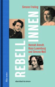 Rebellinnen - Hannah Arendt, Rosa Luxemburg und Simone Weil Frieling, Simone 9783869151700