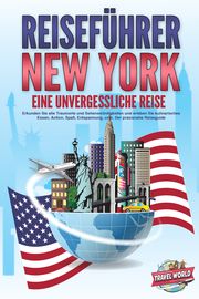 REISEFÜHRER NEW YORK - Eine unvergessliche Reise: Erkunden Sie alle Traumorte und Sehenswürdigkeiten und erleben Sie kulinarisches Essen, Action, Spaß, Entspannung, uvm. - Der praxisnahe Reiseguide World, Travel 9783989351660