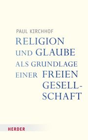 Religion und Glaube als Grundlage einer freien Gesellschaft Kirchhof, Paul 9783451396182