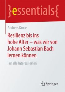 Resilienz bis ins hohe Alter - was wir von Johann Sebastian Bach lernen können Kruse, Andreas 9783658083328