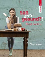 Süß UND gesund?! Birgit backt's Kogler, Birgit 9783991139317