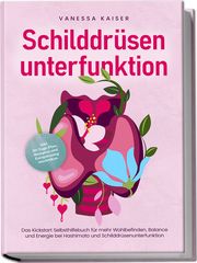 Schilddrüsenunterfunktion: Das Kickstart Selbsthilfebuch für mehr Wohlbefinden, Balance und Energie bei Hashimoto und Schilddrüsenunterfunktion - inkl. 30-Tage-Plan, Rezepten und Entspannungstechniken Kaiser, Vanessa 9783989100220