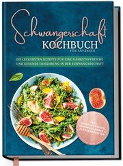 Schwangerschaft Kochbuch für Anfänger: Die leckersten Rezepte für eine nährstoffreiche und gesunde Ernährung in der Schwangerschaft Schau, Ann-Kristin 9783969301241