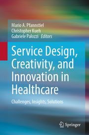 Service Design, Creativity, and Innovation in Healthcare Mario A Pfannstiel/Christopher Kueh/Gabriele Palozzi 9783031657658