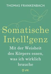 Somatische Intelligenz - Mit der Weisheit des Körpers essen, was ich wirklich brauche Frankenbach, Thomas 9783867312790