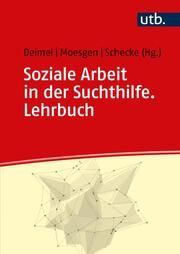 Soziale Arbeit in der Suchthilfe. Lehrbuch Daniel Deimel (Prof. Dr.)/Diana Moesgen (Prof. Dr.)/Henrike Schecke (D 9783825261238