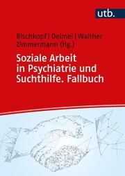 Soziale Arbeit in Psychiatrie und Suchthilfe. Fallbuch Jeannette Bischkopf (Prof. Dr.)/Daniel Deimel (Prof. Dr.)/Christoph Wa 9783825259464