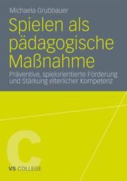 Spielen als pädagogische Maßnahme Grubbauer, Michaela 9783531181424