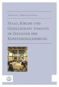 Staat, Kirche und Gesellschaft Anhalts im Zeitalter der Konfessionalisierung Heiner Lück/Wolfgang Breul 9783374041732