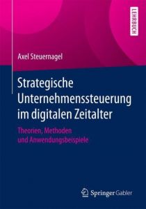 Strategische Unternehmenssteuerung im digitalen Zeitalter Steuernagel, Axel (Prof. Dr.) 9783658187606