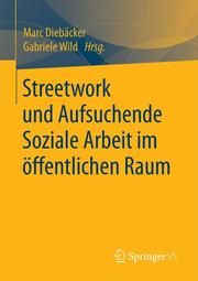 Streetwork und Aufsuchende Soziale Arbeit im öffentlichen Raum Marc Diebäcker/Gabriele Wild 9783658281823