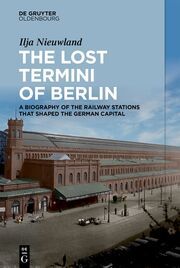 The Lost Termini of Berlin Nieuwland, Ilja 9783111381213