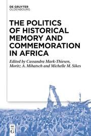 The Politics of Historical Memory and Commemoration in Africa Cassandra Mark-Thiesen/Moritz Mihatsch/Michelle Sikes 9783111353272