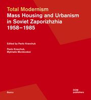 Total Modernism. Mass Housing and Urbanism in Soviet Zaporizhzhia Kravchuk, Pavlo/Mordovskoi, Mykhailo 9783869228365