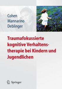 Traumafokussierte kognitive Verhaltenstherapie bei Kindern und Jugendlichen Cohen, Judith A/Mannarino, Anthony P/Deblinger, Esther 9783540885702