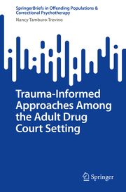 Trauma-Informed Approaches Among the Adult Drug Court Setting Tamburo-Trevino, Nancy 9783031723674