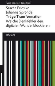 Träge Transformation. Welche Denkfehler den digitalen Wandel blockieren. [Was bedeutet das alles?] Friesike, Sascha/Sprondel, Johanna 9783150141885