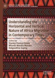 Understanding the Horizontal and Vertical Nature of Africa Migration in Contemporary Times Stanley Osezua Ehiane/Mfundo Mandla Masuku/Kekgaoditse Suping 9789819775958