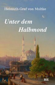 Unter dem Halbmond Moltke, Helmuth von (Graf) 9783963572043