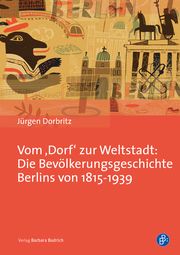 Vom Dorf zur Weltstadt: Die Bevölkerungsgeschichte Berlins von 1815-1939 Dorbritz, Jürgen 9783847422792