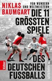 Von Wundern und Weltmeistern: Die 11 größten Spiele des deutschen Fußballs Baumgart, Niklas 9783548069555