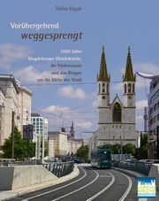 Vorübergehend weggesprengt - 1000 Jahre Magdeburger Ulrichskirche, ihr Förderverein und das Ringen um die Mitte der Stadt Köppe, Tobias 9783959764506