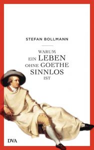 Warum ein Leben ohne Goethe sinnlos ist Bollmann, Stefan 9783421046802