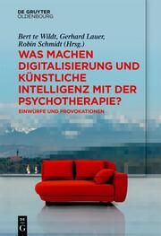 Was machen Digitalisierung und Künstliche Intelligenz mit der Psychotherapie? Bert te Wildt/Gerhard Lauer/Robin Schmidt 9783111508726