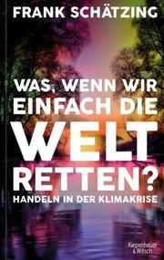 Was, wenn wir einfach die Welt retten? Schätzing, Frank 9783462002010