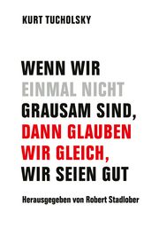 Wenn wir einmal nicht grausam sind, dann glauben wir gleich, wir seien gut Tucholsky, Kurt 9783957325952