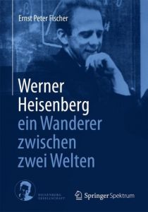 Werner Heisenberg - ein Wanderer zwischen zwei Welten Fischer, Ernst Peter 9783662434413