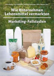 Wie Unternehmen Lebensmittel vermarkten Petra Riefler/Laura Wallnöfer/Siegfried Pöchtrager u a 9783708925202