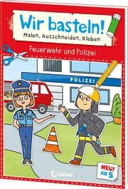 Wir basteln! ab 5 Jahren - Malen, Ausschneiden, Kleben - Feuerwehr und Polizei Loewe Kreativ 9783743216228