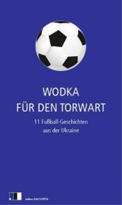 Wodka für den Torwart Hawrosch, Olexandr/Maljartschuk, Tanja/Karpa, Irena u a 9783940524164
