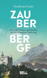 Zauberberge - Als es die Dichter und Denker auf die Schweizer Gipfel zog Lesti, Andreas 9783711200297