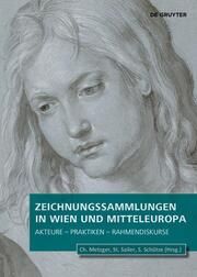 Zeichnungssammlungen in Wien und Mitteleuropa Christof Metzger/Stephanie Andrea Sailer/Sebastian Schütze 9783111197982