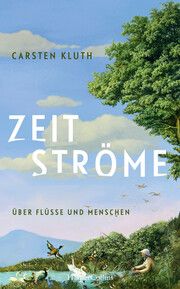 Zeitströme. Über Flüsse und Menschen Kluth, Carsten 9783365008997